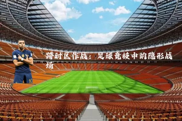 跨时区作战:足球竞技中的隐形战场