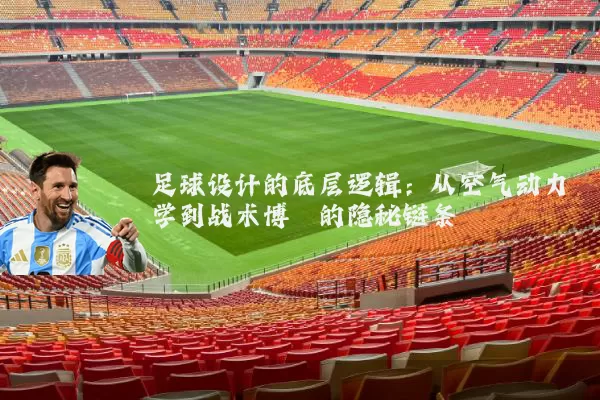 足球设计的底层逻辑：从空气动力学到战术博弈的隐秘链条