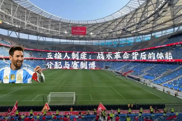 五换人制度:战术革命背后的体能分配与赛制博弈