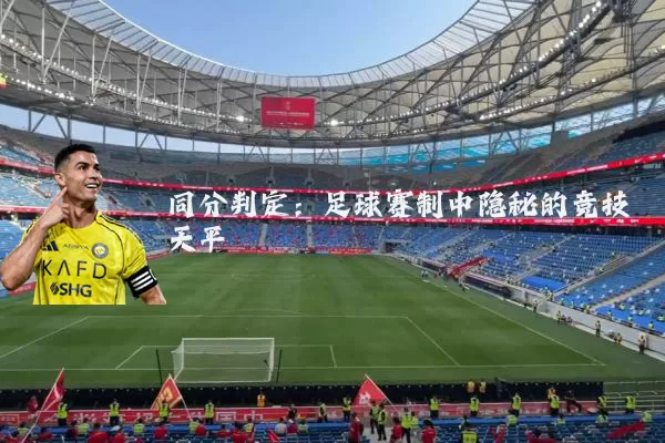 同分判定：足球赛制中隐秘的竞技天平