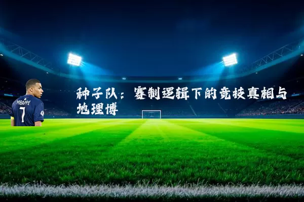 种子队：赛制逻辑下的竞技真相与地理博弈