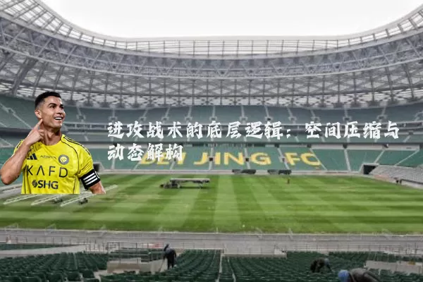 进攻战术的底层逻辑：空间压缩与动态解构