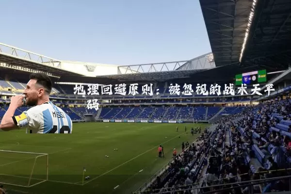 地理回避原则：被忽视的战术天平砝码