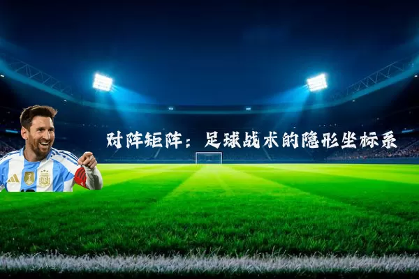 对阵矩阵:足球战术的隐形坐标系