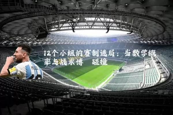 12个小组的赛制迷局：当数学概率与战术博弈碰撞