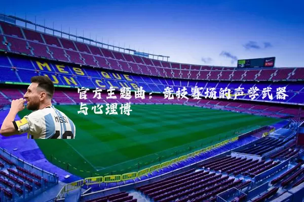 官方主题曲：竞技赛场的声学武器与心理博弈