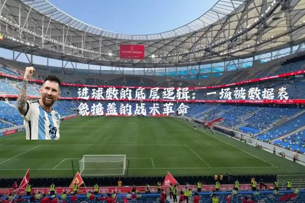 进球数的底层逻辑:一场被数据表象掩盖的战术革命