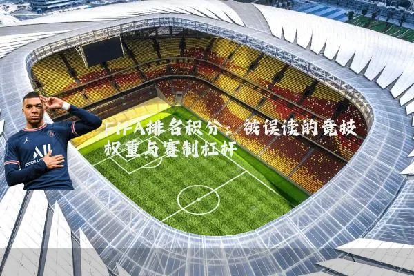 FIFA排名积分:被误读的竞技权重与赛制杠杆