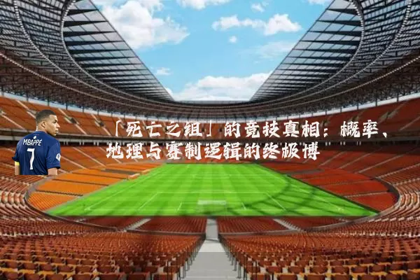 「死亡之组」的竞技真相：概率、地理与赛制逻辑的终极博弈
