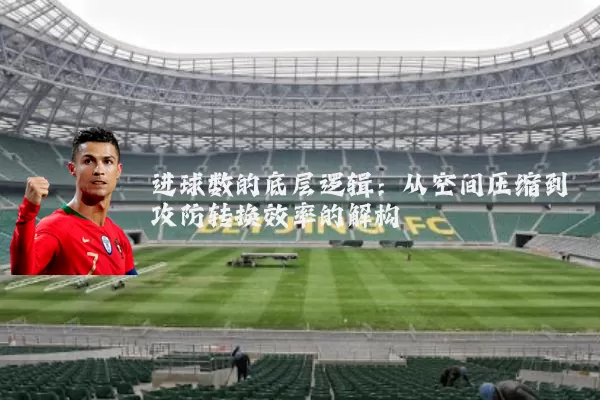 进球数的底层逻辑:从空间压缩到攻防转换效率的解构