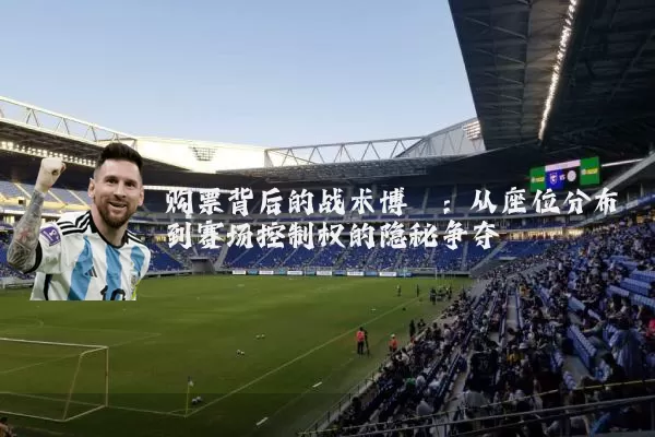 购票背后的战术博弈：从座位分布到赛场控制权的隐秘争夺